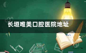长垣唯美口腔医院地址在哪靠谱吗？正规靠谱，揭秘医院简介|特色项目|医生实力|看牙口碑等